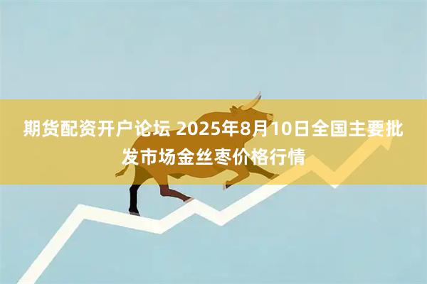 期货配资开户论坛 2025年8月10日全国主要批发市场金丝枣价格行情