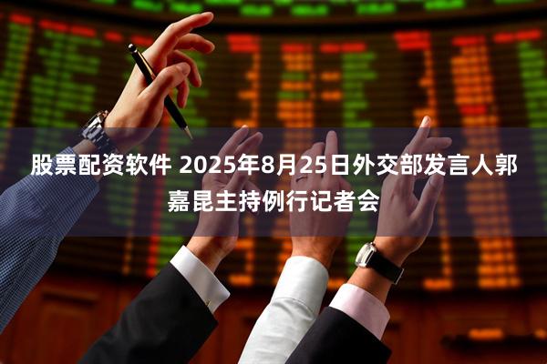 股票配资软件 2025年8月25日外交部发言人郭嘉昆主持例行记者会