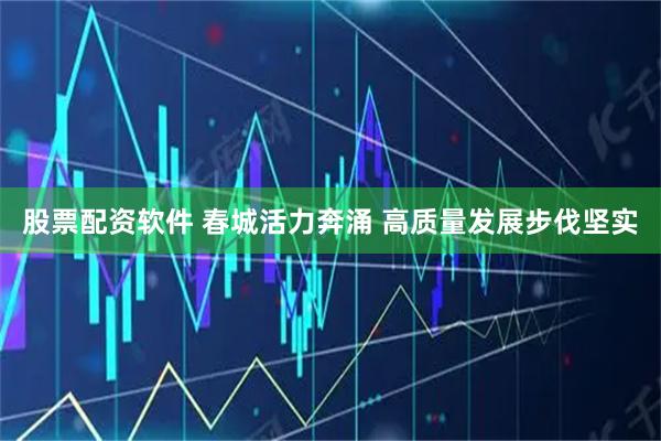 股票配资软件 春城活力奔涌 高质量发展步伐坚实