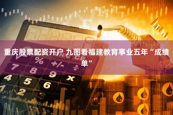 重庆股票配资开户 九图看福建教育事业五年“成绩单”