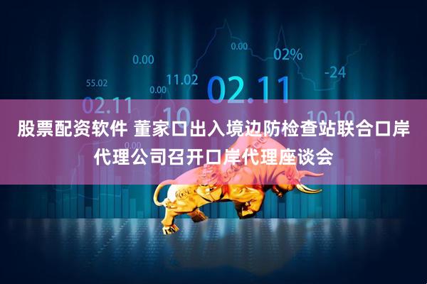 股票配资软件 董家口出入境边防检查站联合口岸代理公司召开口岸代理座谈会