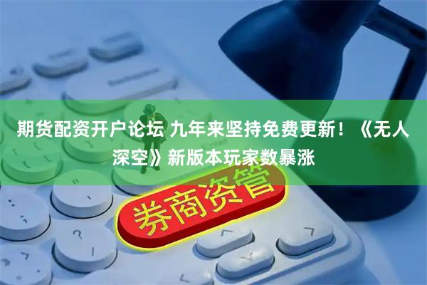 期货配资开户论坛 九年来坚持免费更新！《无人深空》新版本玩家数暴涨