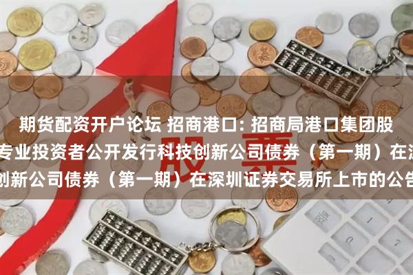 期货配资开户论坛 招商港口: 招商局港口集团股份有限公司2025年面向专业投资者公开发行科技创新公司债券（第一期）在深圳证券交易所上市的公告