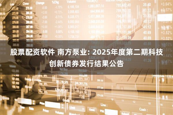 股票配资软件 南方泵业: 2025年度第二期科技创新债券发行结果公告