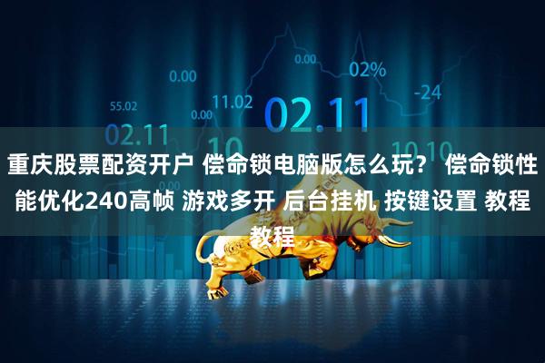 重庆股票配资开户 偿命锁电脑版怎么玩？ 偿命锁性能优化240高帧 游戏多开 后台挂机 按键设置 教程