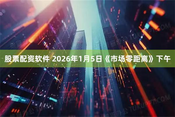 股票配资软件 2026年1月5日《市场零距离》下午