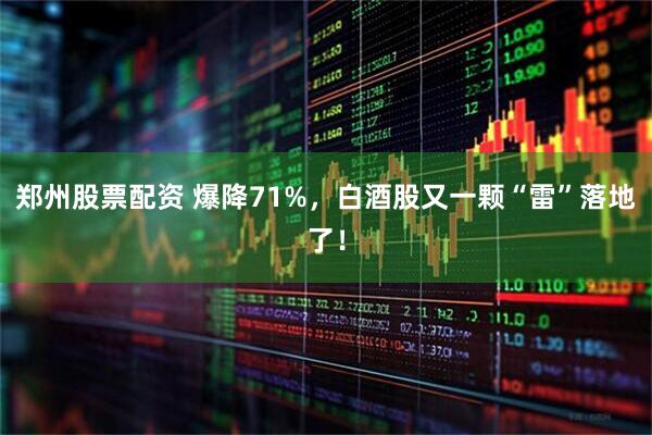 郑州股票配资 爆降71%，白酒股又一颗“雷”落地了！
