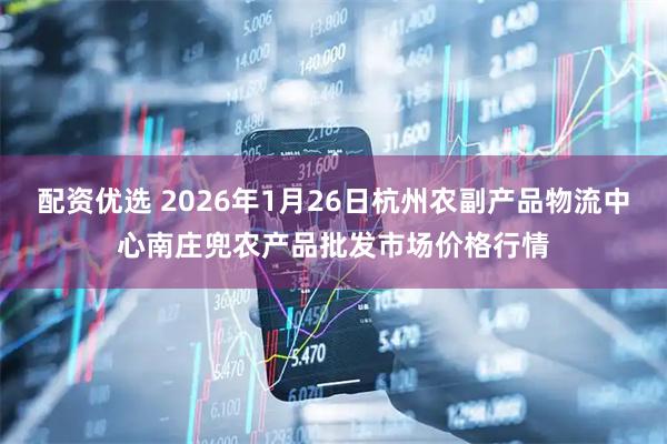配资优选 2026年1月26日杭州农副产品物流中心南庄兜农产品批发市场价格行情