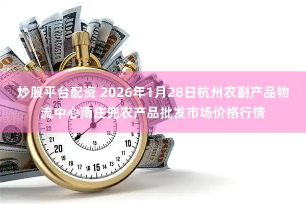 炒股平台配资 2026年1月28日杭州农副产品物流中心南庄兜农产品批发市场价格行情