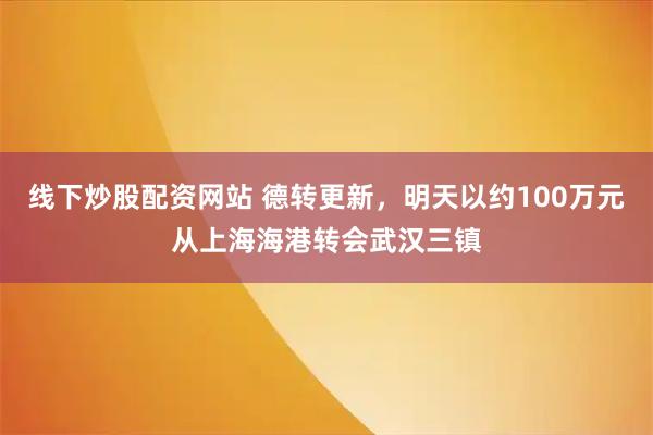 线下炒股配资网站 德转更新，明天以约100万元从上海海港转会武汉三镇