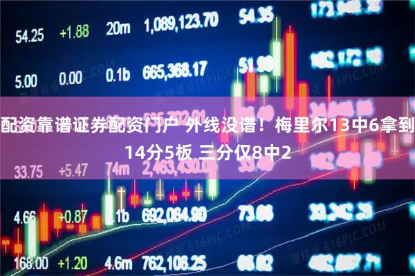配资靠谱证券配资门户 外线没谱！梅里尔13中6拿到14分5板 三分仅8中2