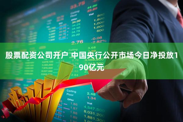 股票配资公司开户 中国央行公开市场今日净投放190亿元