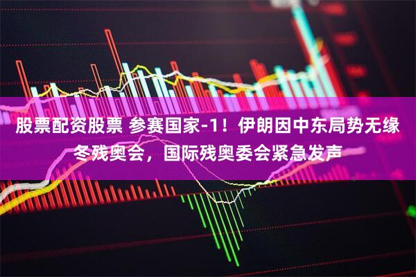 股票配资股票 参赛国家-1！伊朗因中东局势无缘冬残奥会，国际残奥委会紧急发声