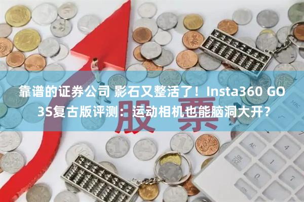 靠谱的证券公司 影石又整活了！Insta360 GO 3S复古版评测：运动相机也能脑洞大开？